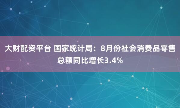 大财配资平台 国家统计局:8月份社会消费品零售总额同比增长3.4%