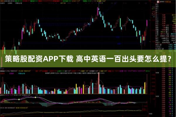 策略股配资APP下载 高中英语一百出头要怎么提?