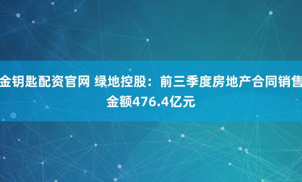 金钥匙配资官网 绿地控股:前三季度房地产合同销售金额476.4亿元
