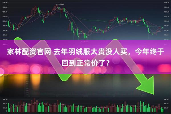家林配资官网 去年羽绒服太贵没人买,今年终于回到正常价了?