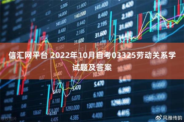 信汇网平台 2022年10月自考03325劳动关系学试题及答案