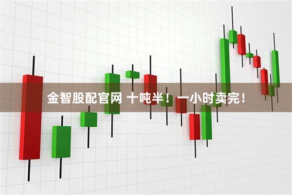 金智股配官网 十吨半!一小时卖完!