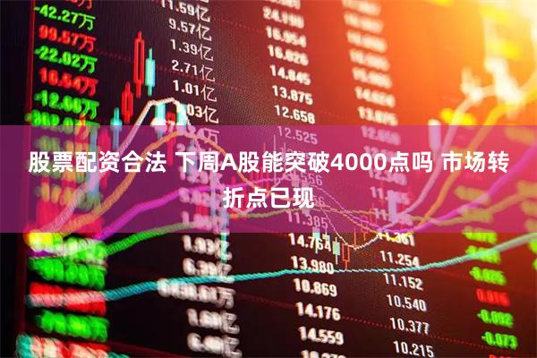 股票配资合法 下周A股能突破4000点吗 市场转折点已现